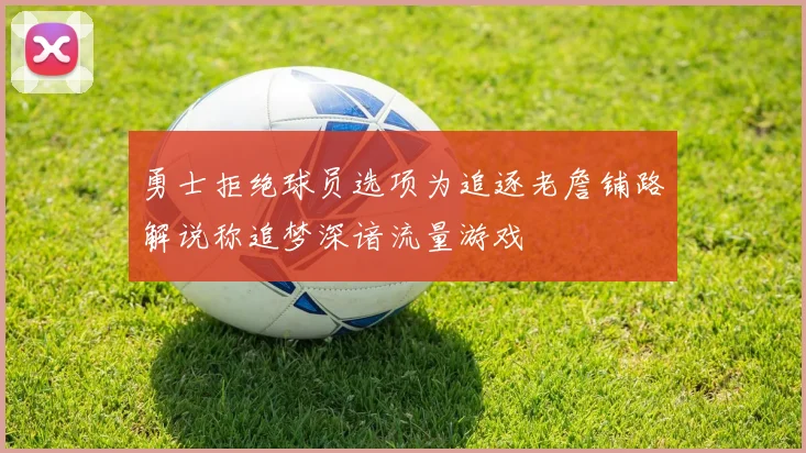 勇士拒绝球员选项为追逐老詹铺路解说称追梦深谙流量游戏