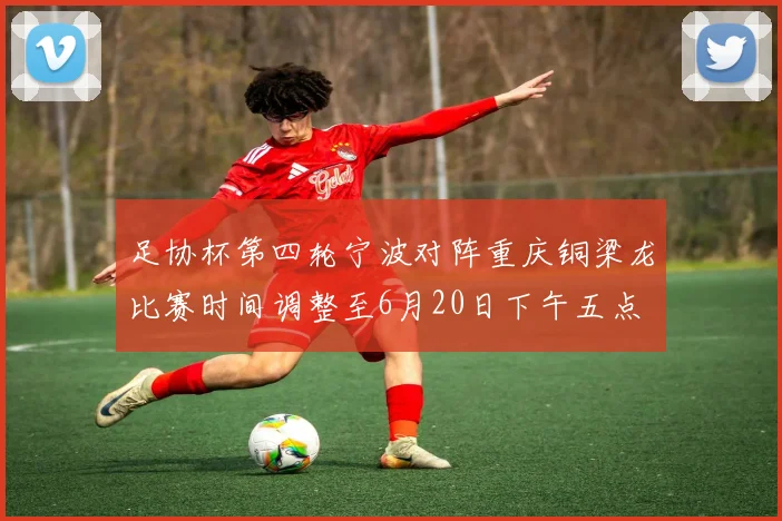 足协杯第四轮宁波对阵重庆铜梁龙比赛时间调整至6月20日下午五点