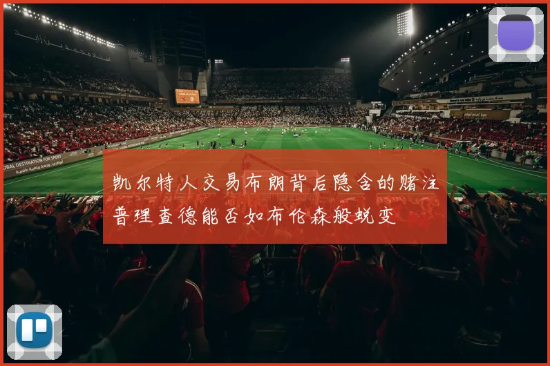 凯尔特人交易布朗背后隐含的赌注普理查德能否如布伦森般蜕变