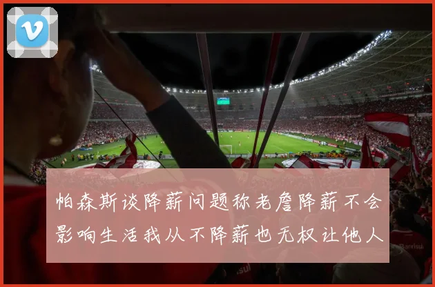 帕森斯谈降薪问题称老詹降薪不会影响生活我从不降薪也无权让他人降薪