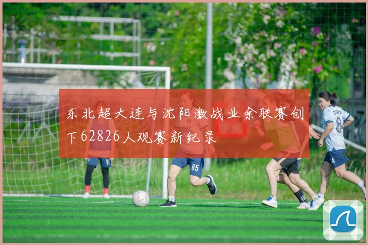 东北超大连与沈阳激战业余联赛创下62826人观赛新纪录