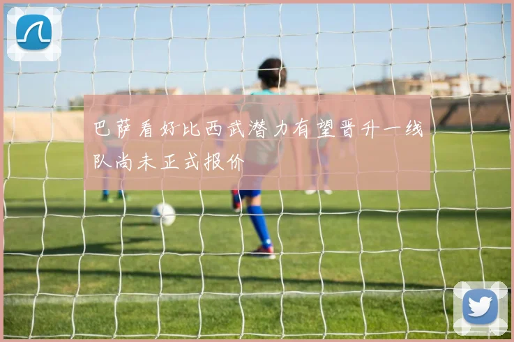 巴萨看好比西武潜力有望晋升一线队尚未正式报价