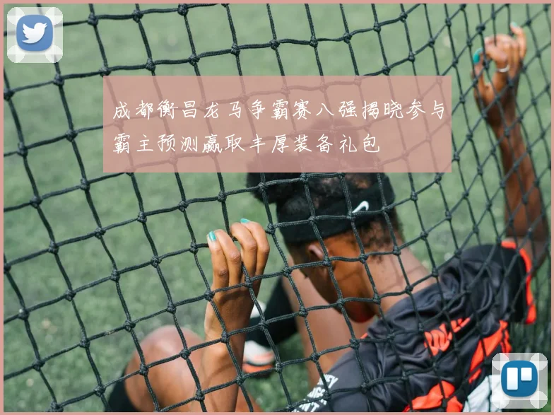 成都衡昌龙马争霸赛八强揭晓参与霸主预测赢取丰厚装备礼包